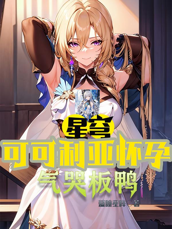 星穹:可可利亚怀孕,气哭板鸭