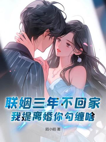 联姻三年不回家,我提离婚你勾缠啥?